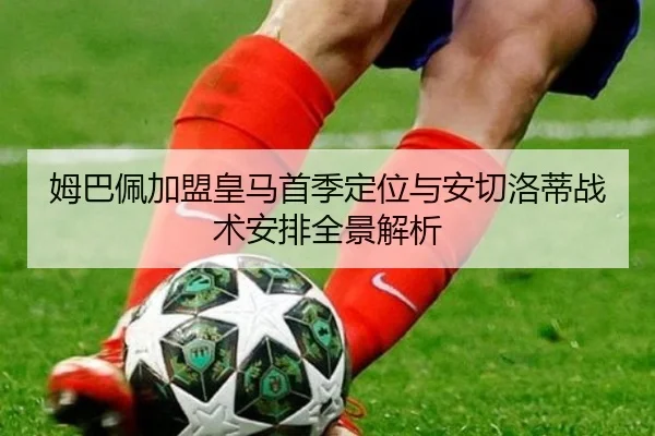 姆巴佩加盟皇马首季定位与安切洛蒂战术安排全景解析