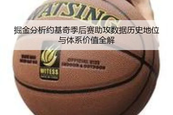 掘金分析约基奇季后赛助攻数据历史地位与体系价值全解
