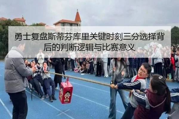 勇士复盘斯蒂芬库里关键时刻三分选择背后的判断逻辑与比赛意义
