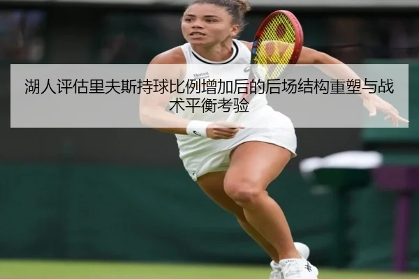 湖人评估里夫斯持球比例增加后的后场结构重塑与战术平衡考验