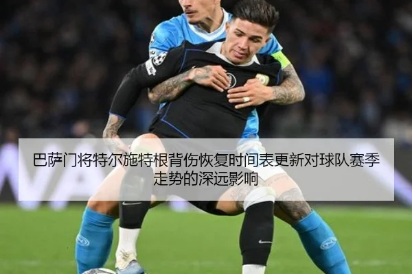 巴萨门将特尔施特根背伤恢复时间表更新对球队赛季走势的深远影响