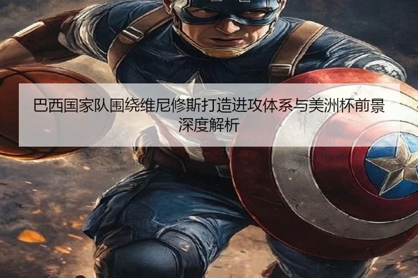 巴西国家队围绕维尼修斯打造进攻体系与美洲杯前景深度解析