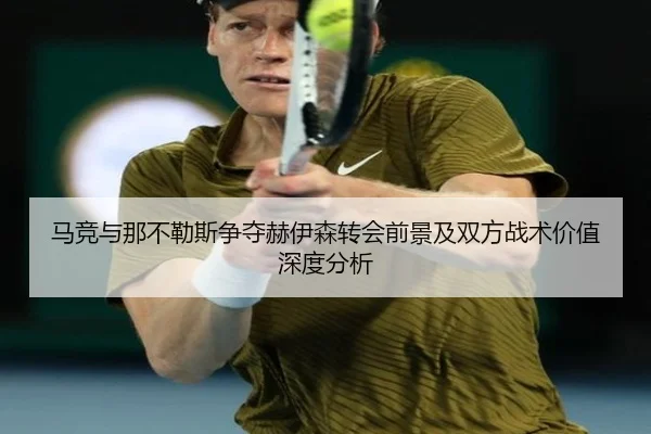 马竞与那不勒斯争夺赫伊森转会前景及双方战术价值深度分析