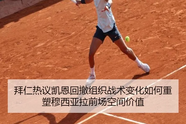 拜仁热议凯恩回撤组织战术变化如何重塑穆西亚拉前场空间价值