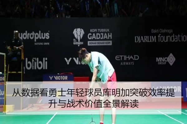 从数据看勇士年轻球员库明加突破效率提升与战术价值全景解读