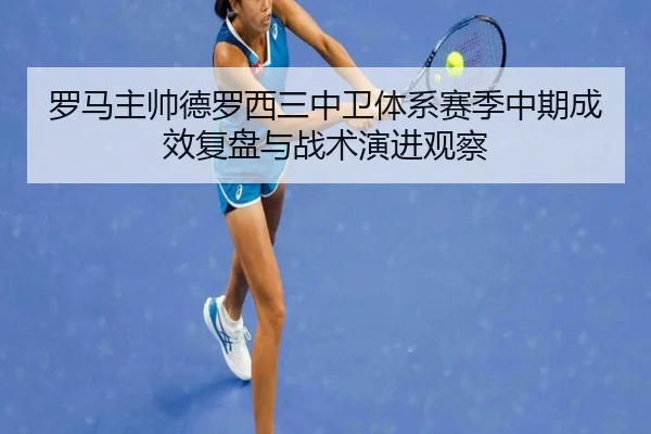 罗马主帅德罗西三中卫体系赛季中期成效复盘与战术演进观察
