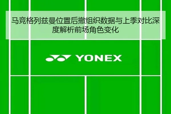 马竞格列兹曼位置后撤组织数据与上季对比深度解析前场角色变化