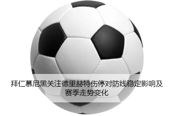 拜仁慕尼黑关注德里赫特伤停对防线稳定影响及赛季走势变化
