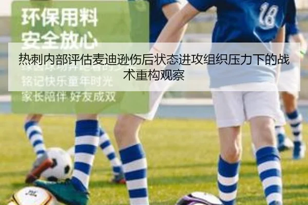 热刺内部评估麦迪逊伤后状态进攻组织压力下的战术重构观察