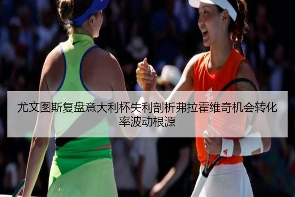 尤文图斯复盘意大利杯失利剖析弗拉霍维奇机会转化率波动根源