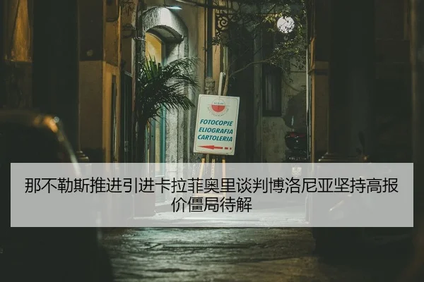 那不勒斯推进引进卡拉菲奥里谈判博洛尼亚坚持高报价僵局待解