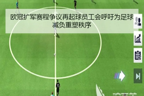 欧冠扩军赛程争议再起球员工会呼吁为足球减负重塑秩序
