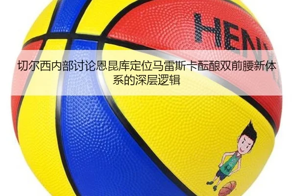 切尔西内部讨论恩昆库定位马雷斯卡酝酿双前腰新体系的深层逻辑